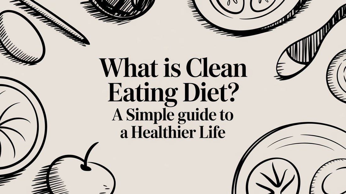 What is clean eating diet? A Simple Guide to a Healthier Life